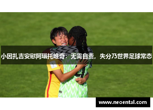 小因扎吉安慰阿瑙托维奇：无需自责，失分乃世界足球常态